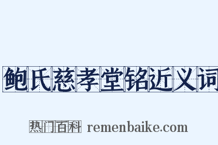 鲍氏慈孝堂铭近义词是什么意思的图片